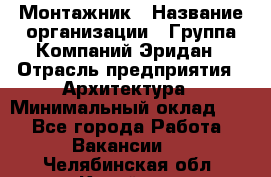 Монтажник › Название организации ­ Группа Компаний Эридан › Отрасль предприятия ­ Архитектура › Минимальный оклад ­ 1 - Все города Работа » Вакансии   . Челябинская обл.,Копейск г.